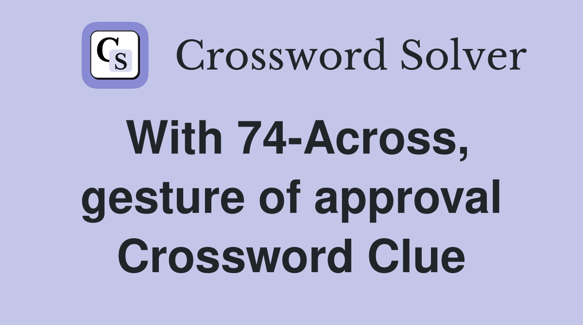 With 74-Across, gesture of approval Crossword Clue