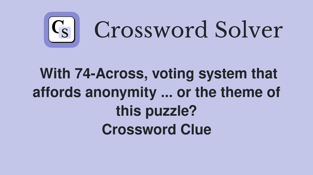 With 74-Across, voting system that affords anonymity ... or the theme of this puzzle? Crossword Clue