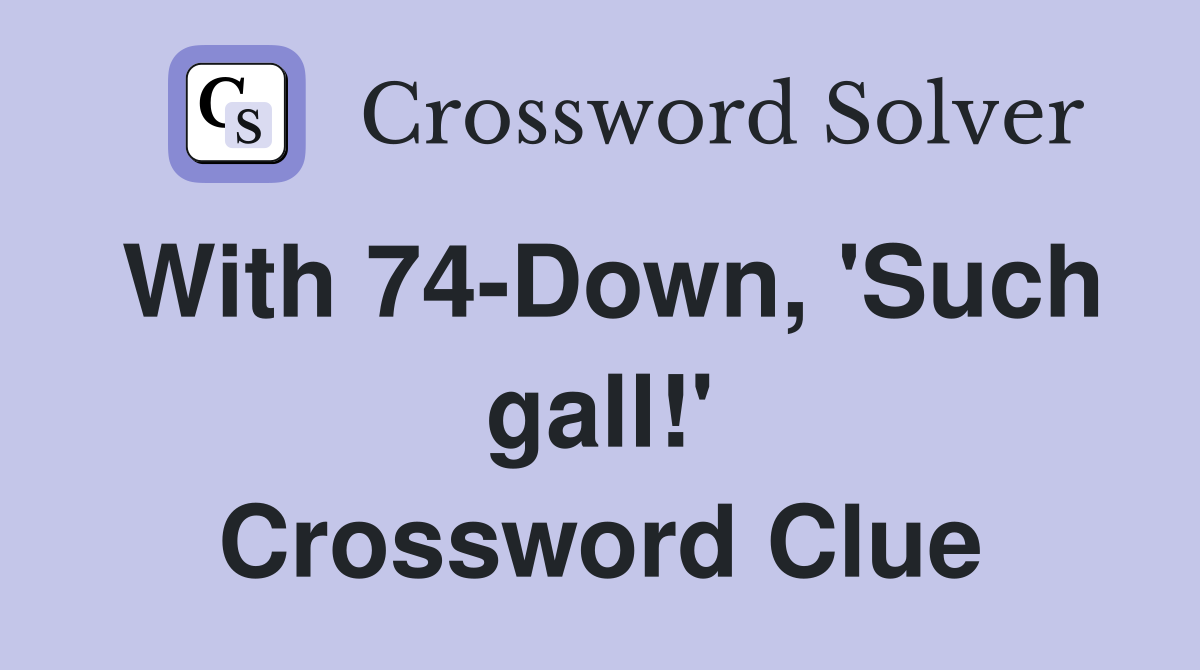 With 74-Down, 'Such gall!' Crossword Clue