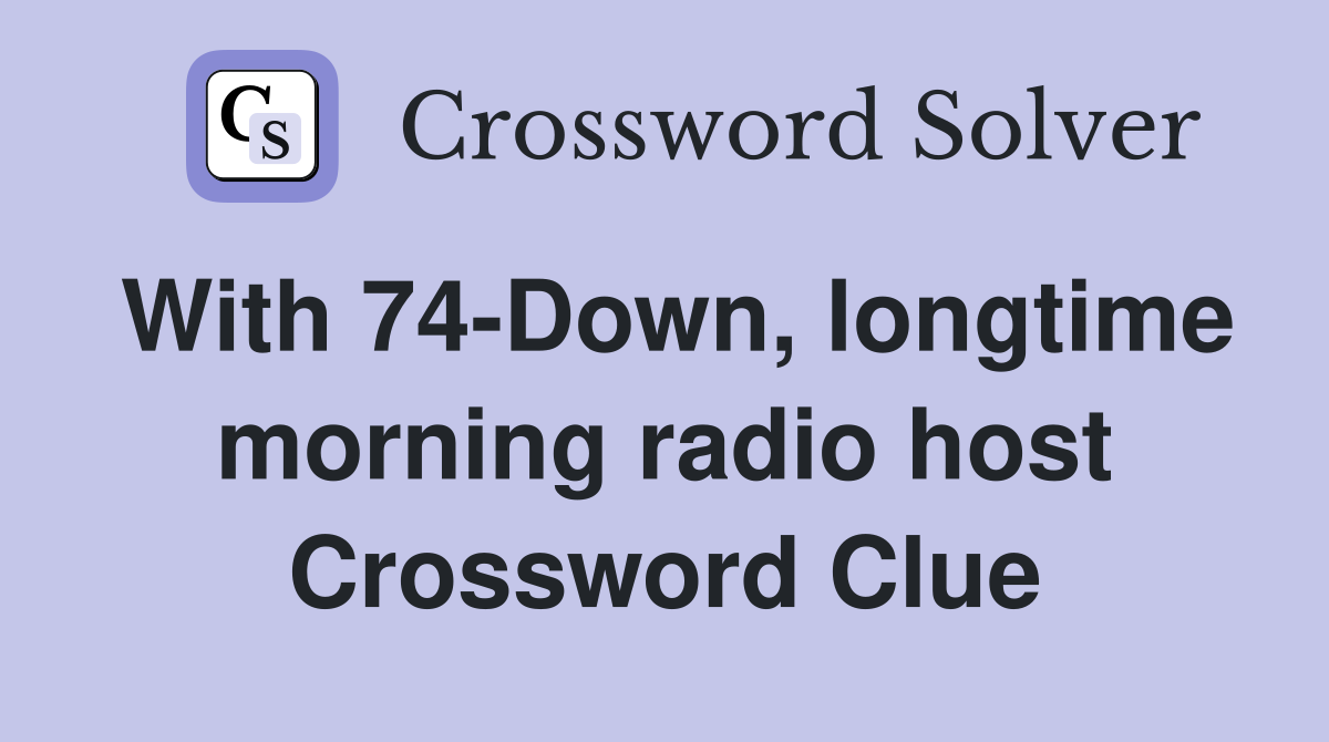 With 74-Down, longtime morning radio host Crossword Clue