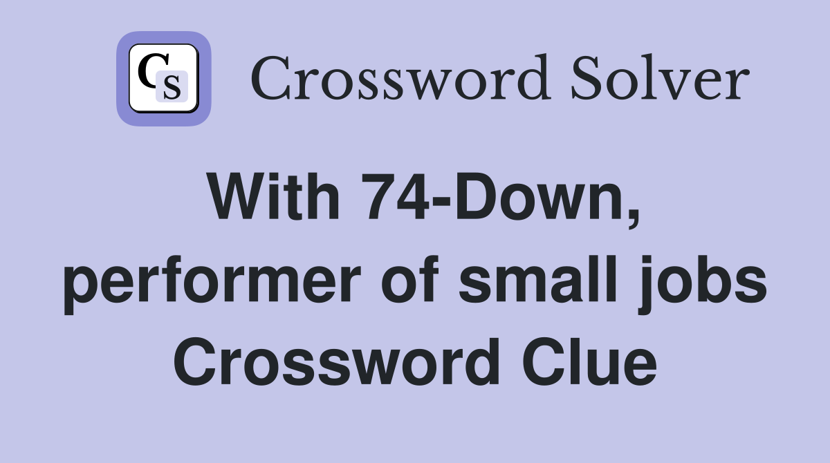 With 74-Down, performer of small jobs Crossword Clue