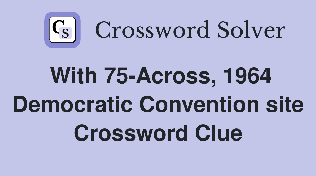 With 75-Across, 1964 Democratic Convention site Crossword Clue