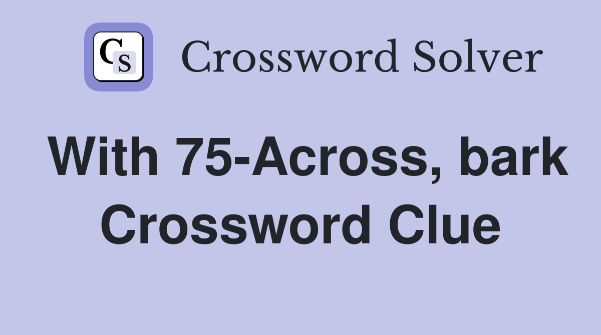 With 75-Across, bark Crossword Clue