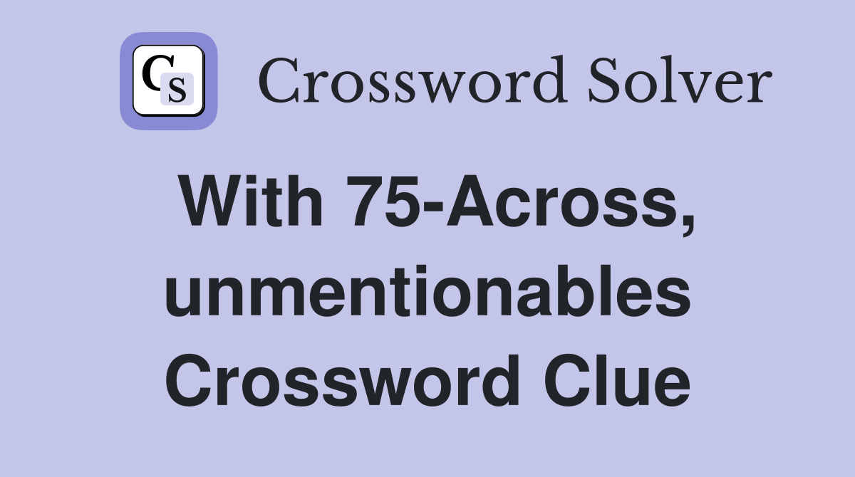 With 75-Across, unmentionables Crossword Clue