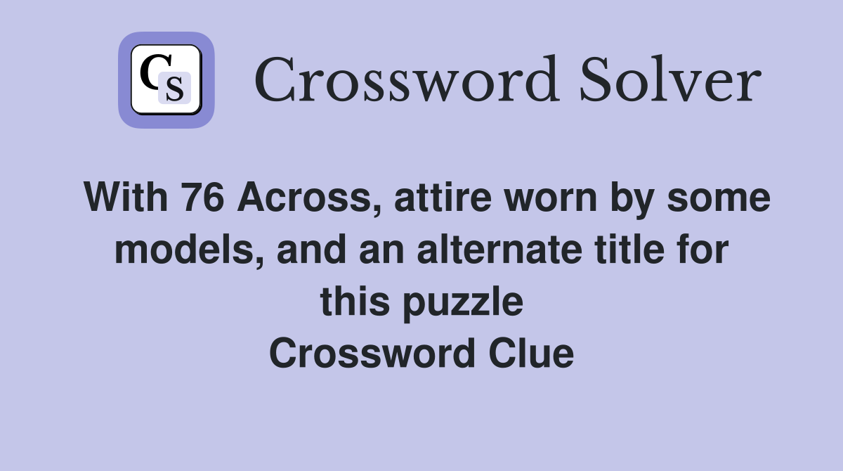 With 76 Across, attire worn by some models, and an alternate title for this puzzle Crossword Clue