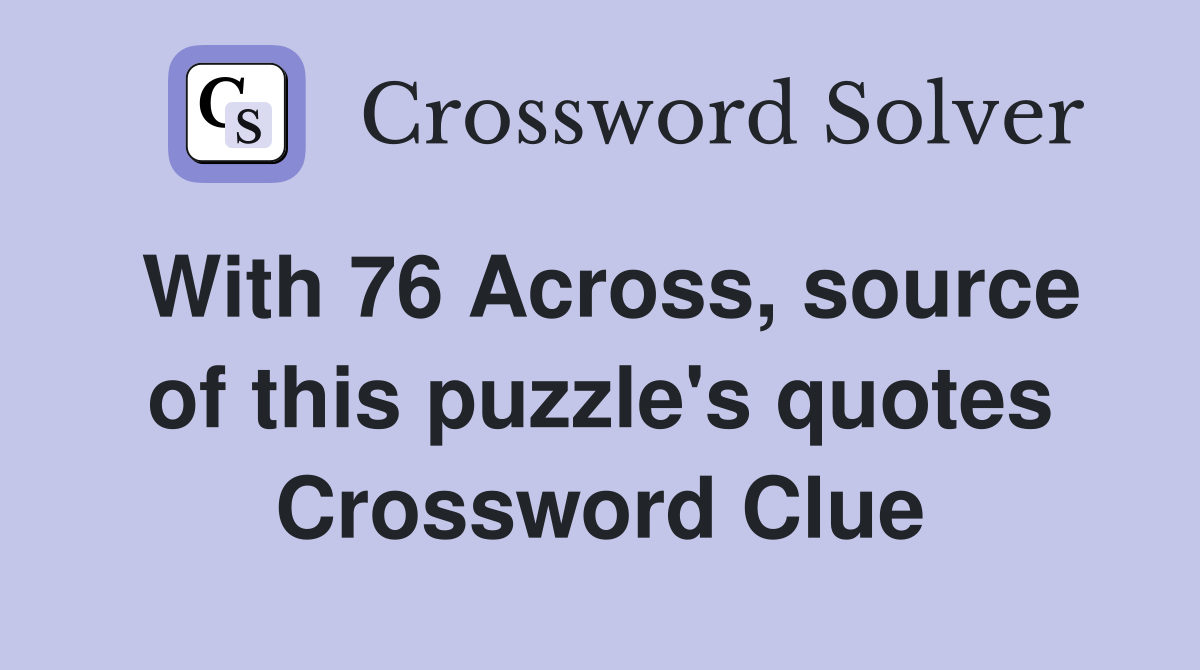 With 76 Across, source of this puzzle's quotes Crossword Clue