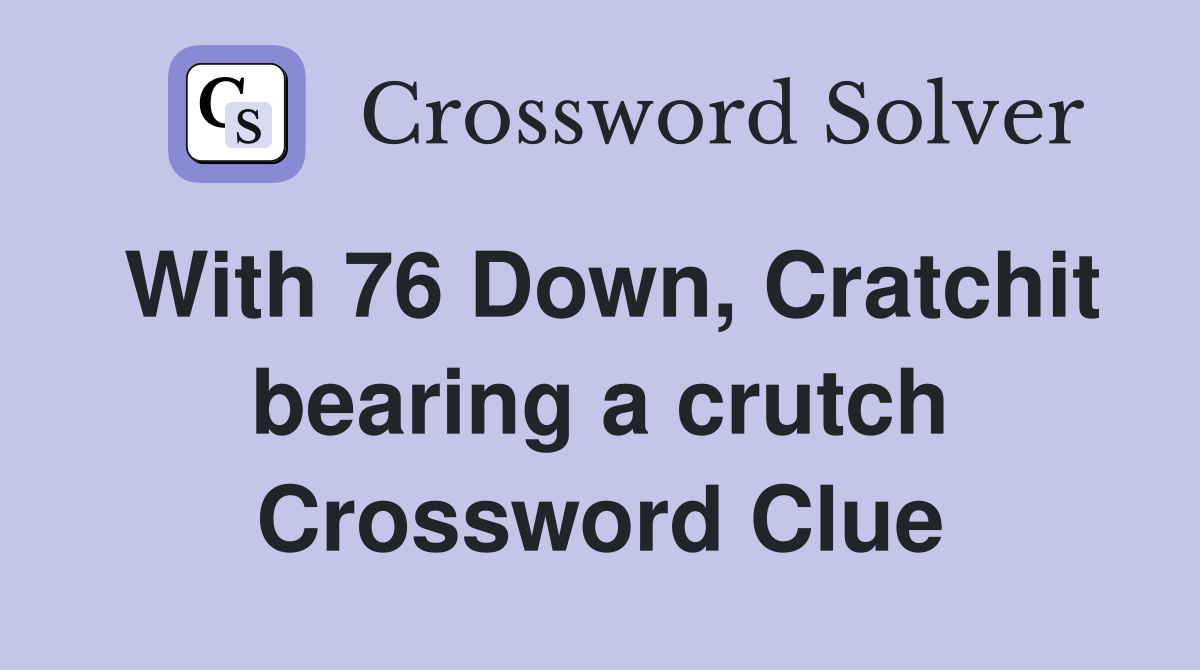 With 76 Down, Cratchit bearing a crutch Crossword Clue