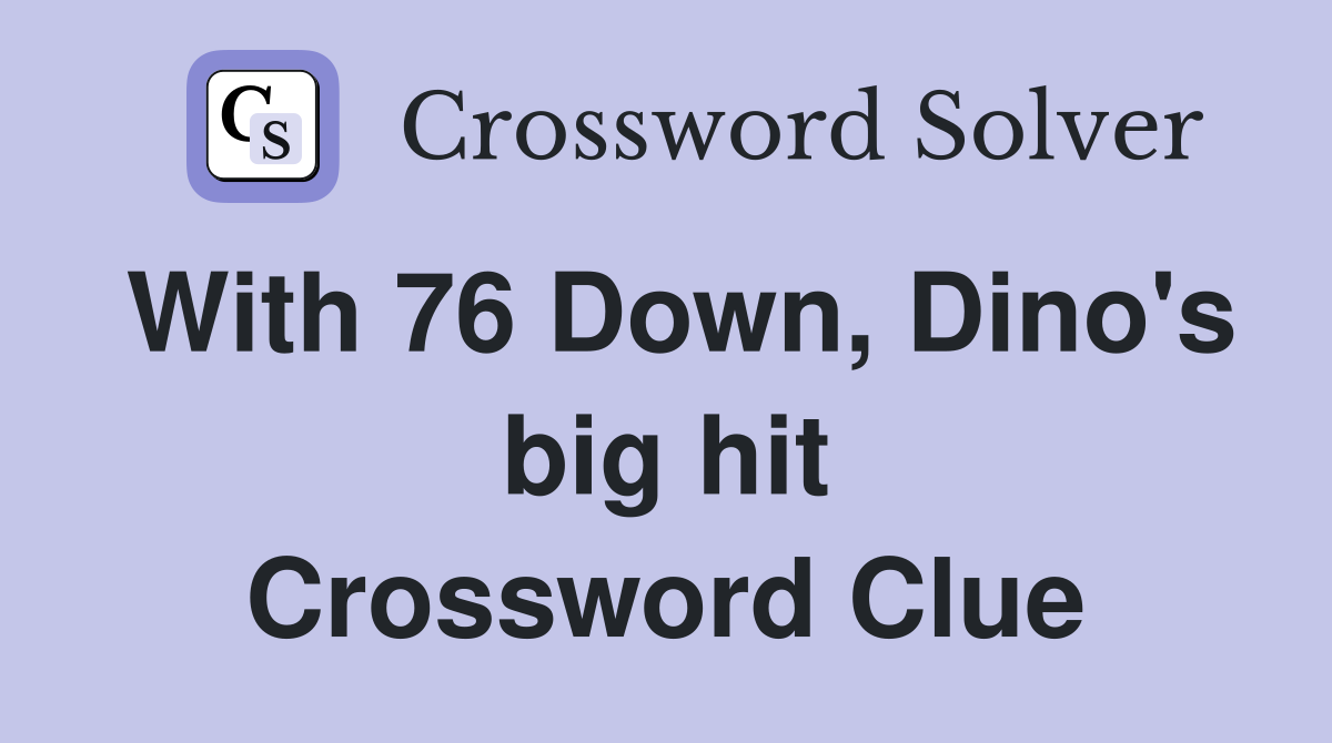 With 76 Down, Dino's big hit Crossword Clue