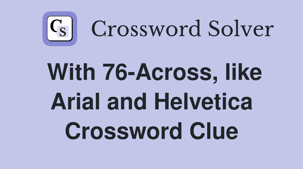 With 76-Across, like Arial and Helvetica Crossword Clue