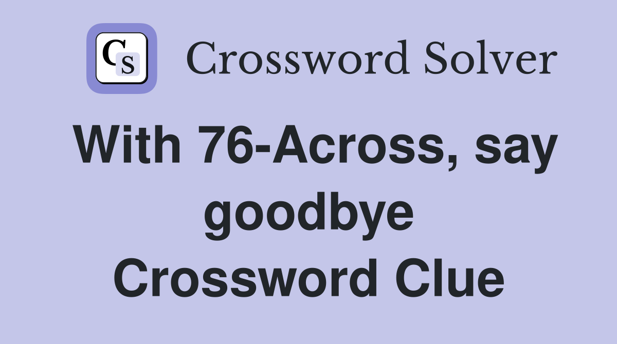With 76-Across, say goodbye Crossword Clue