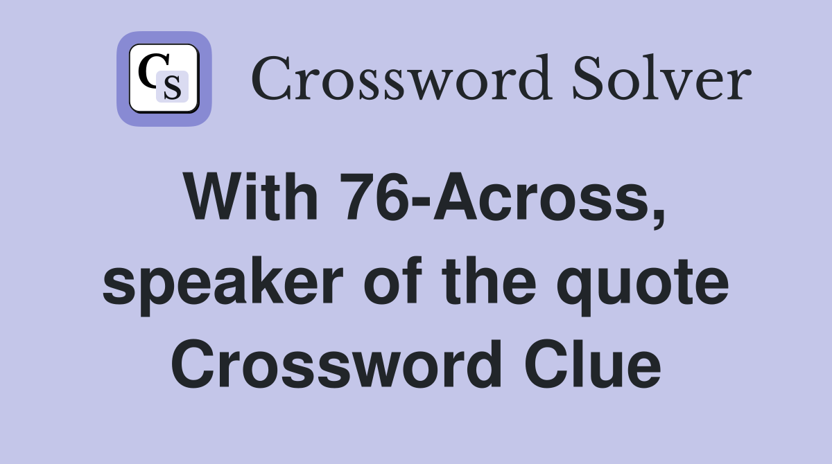 With 76-Across, speaker of the quote Crossword Clue