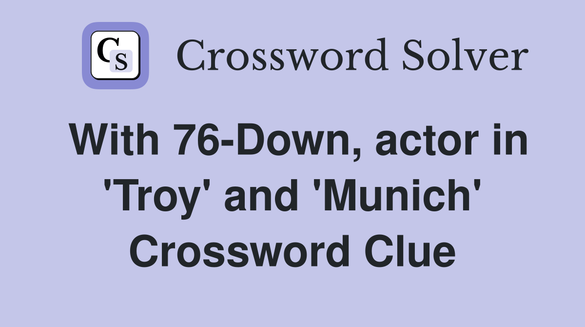With 76-Down, actor in 'Troy' and 'Munich' Crossword Clue