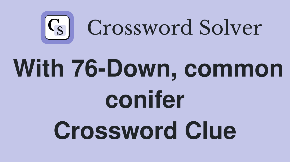 With 76-Down, common conifer Crossword Clue