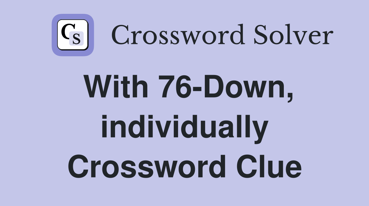 With 76-Down, individually Crossword Clue