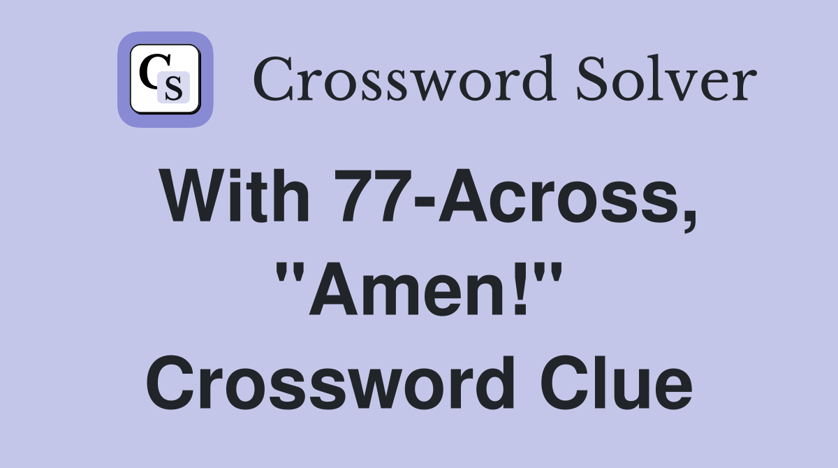 With 77-Across, "Amen!" Crossword Clue