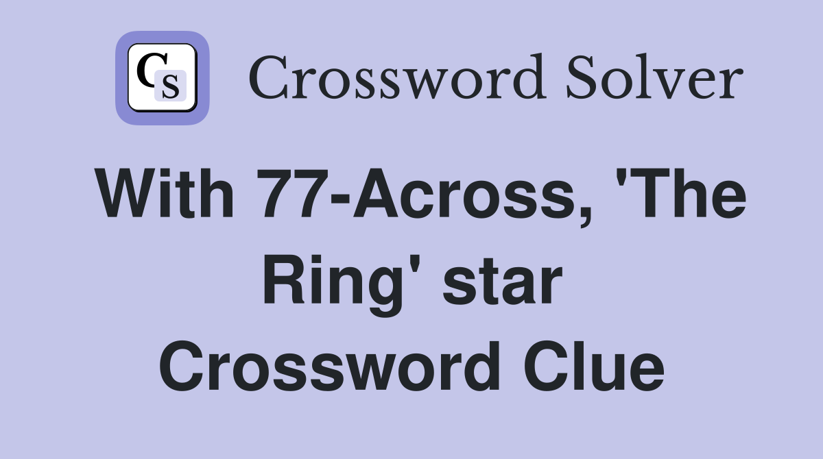 With 77-Across, 'The Ring' star Crossword Clue
