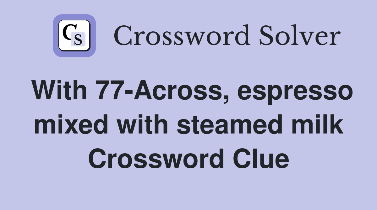 With 77-Across, espresso mixed with steamed milk Crossword Clue
