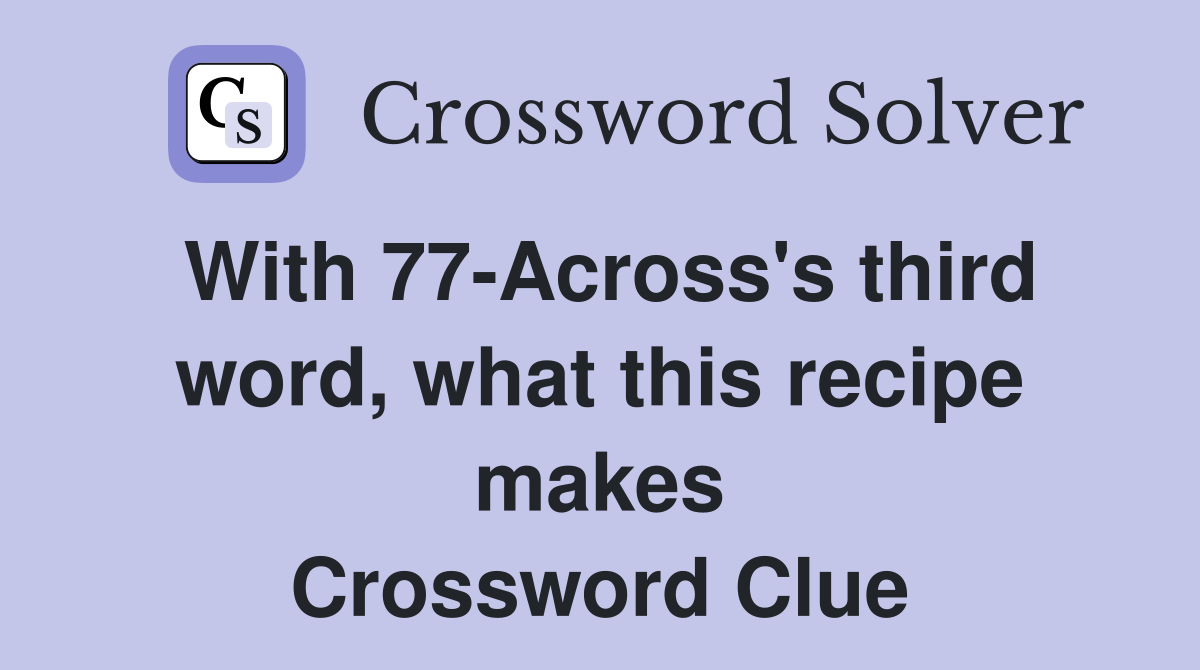 With 77-Across's third word, what this recipe makes Crossword Clue