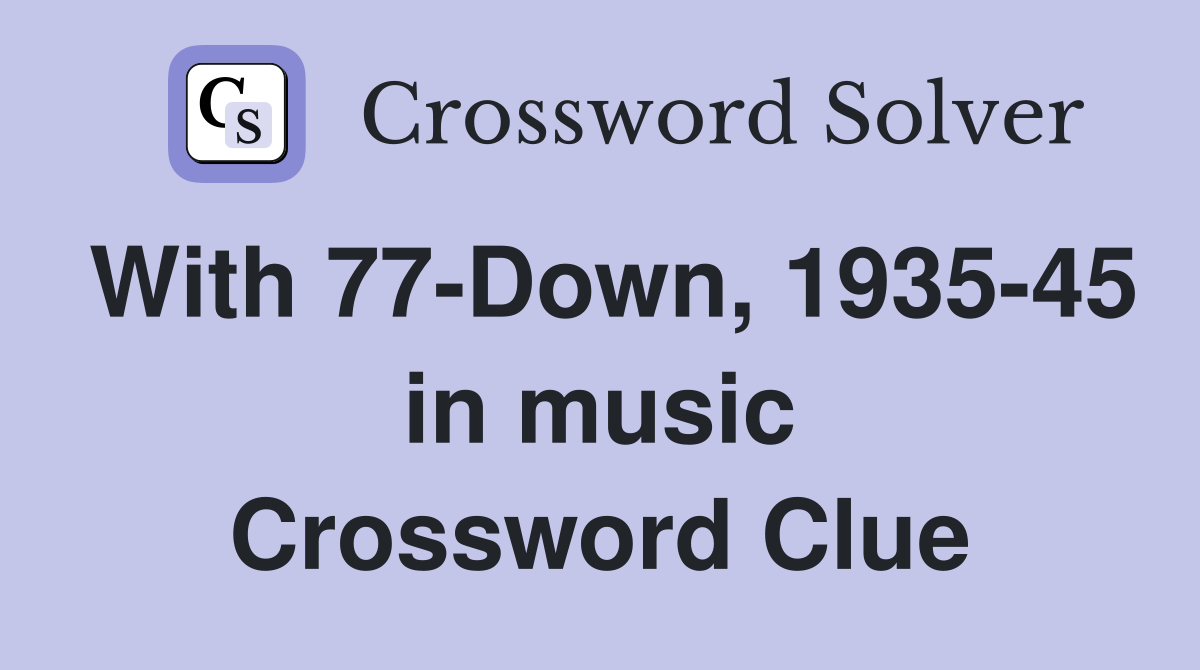 With 77-Down, 1935-45 in music Crossword Clue