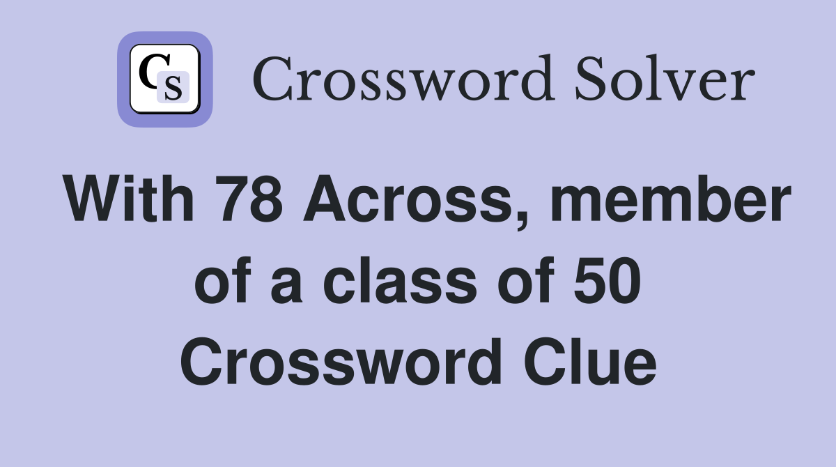 With 78 Across, member of a class of 50 Crossword Clue