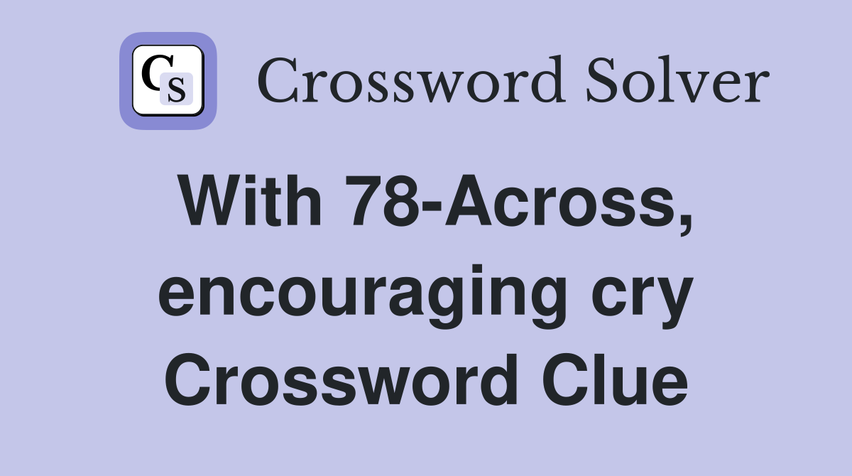 With 78-Across, encouraging cry Crossword Clue