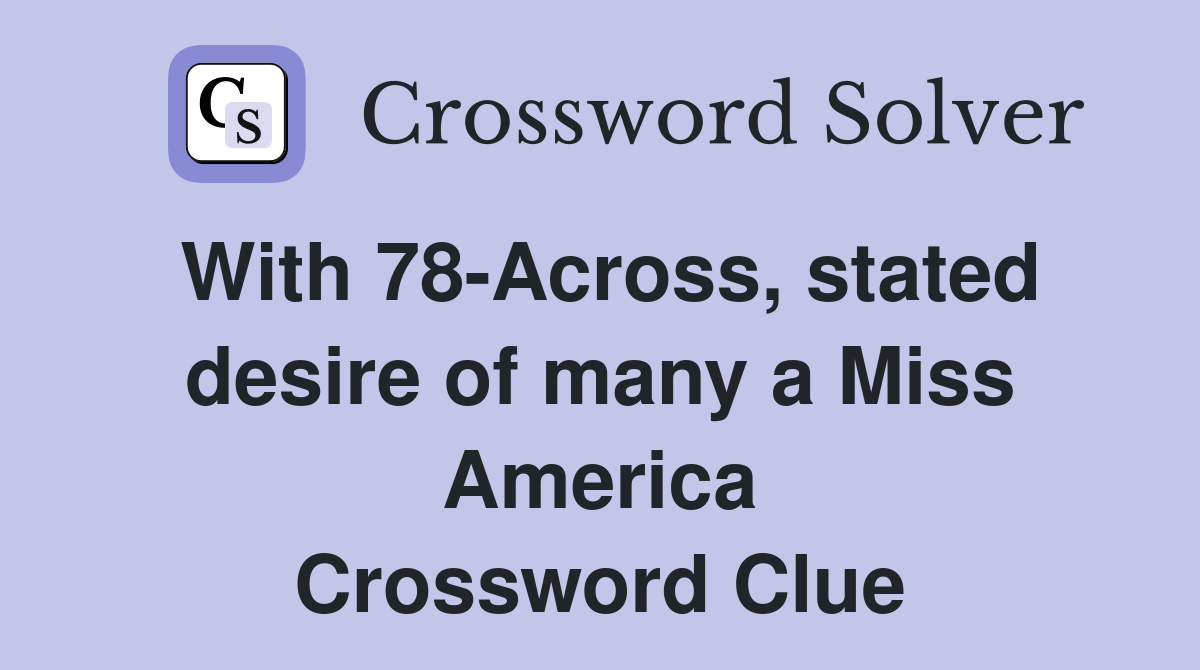 With 78-Across, stated desire of many a Miss America Crossword Clue