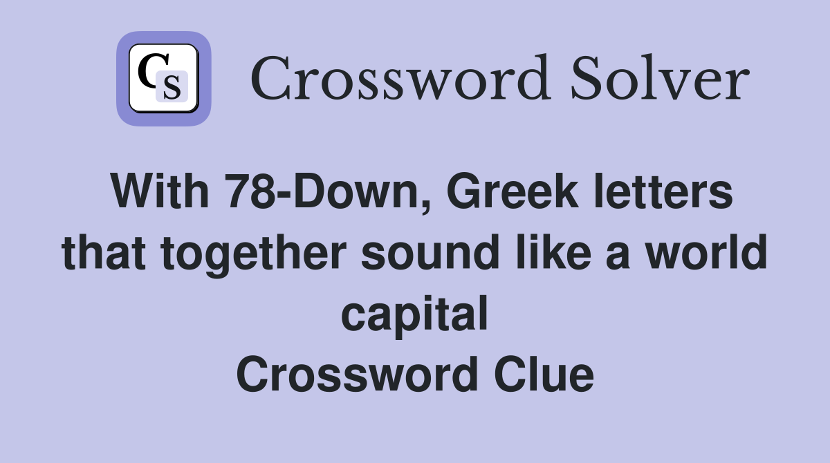 With 78-Down, Greek letters that together sound like a world capital Crossword Clue