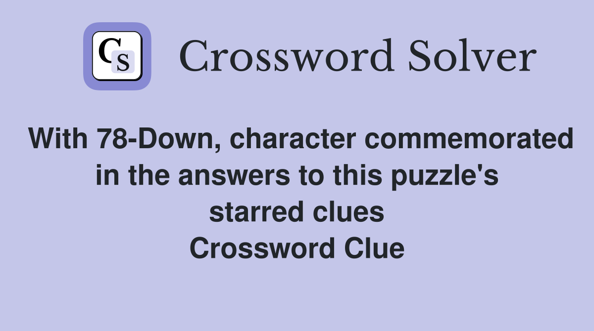 With 78-Down, character commemorated in the answers to this puzzle's starred clues Crossword Clue