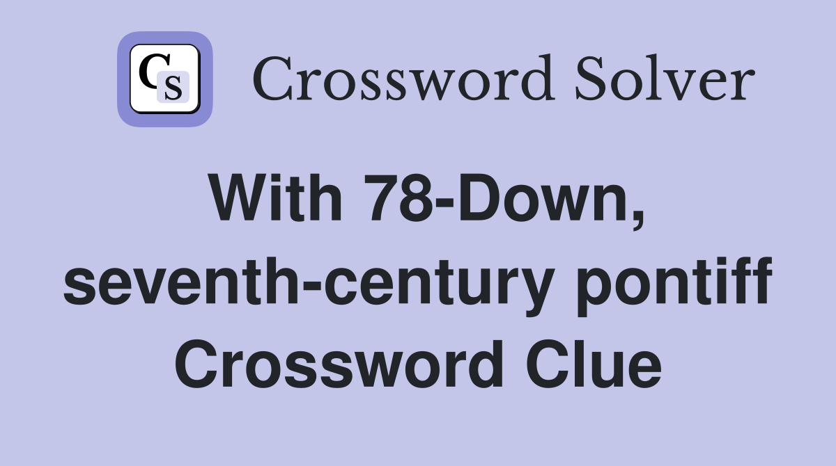 With 78-Down, seventh-century pontiff Crossword Clue