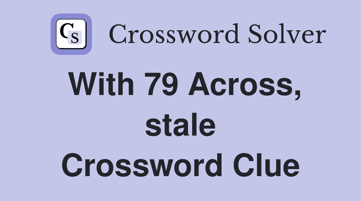 With 79 Across, stale Crossword Clue