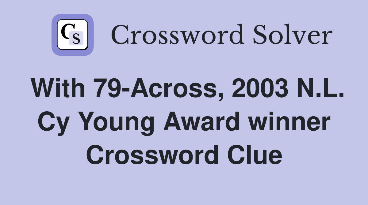 With 79-Across, 2003 N.L. Cy Young Award winner Crossword Clue