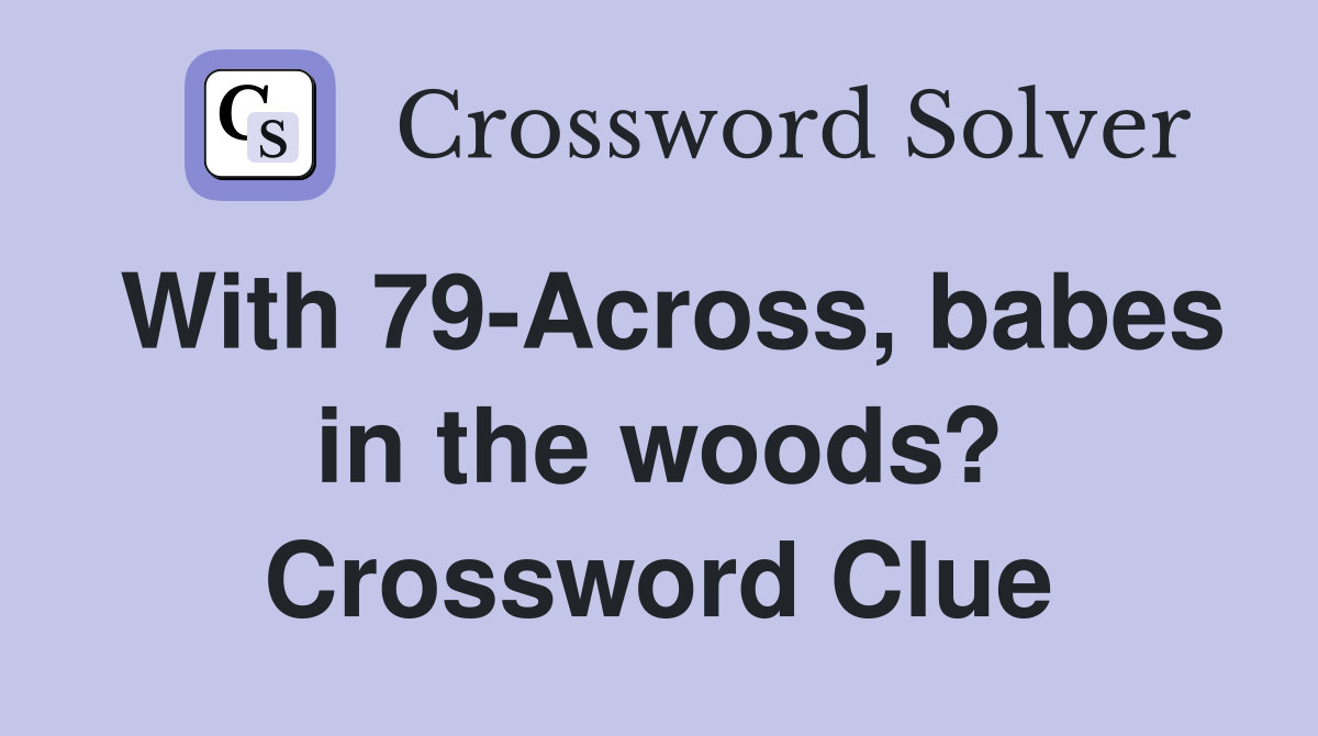 With 79-Across, babes in the woods? Crossword Clue
