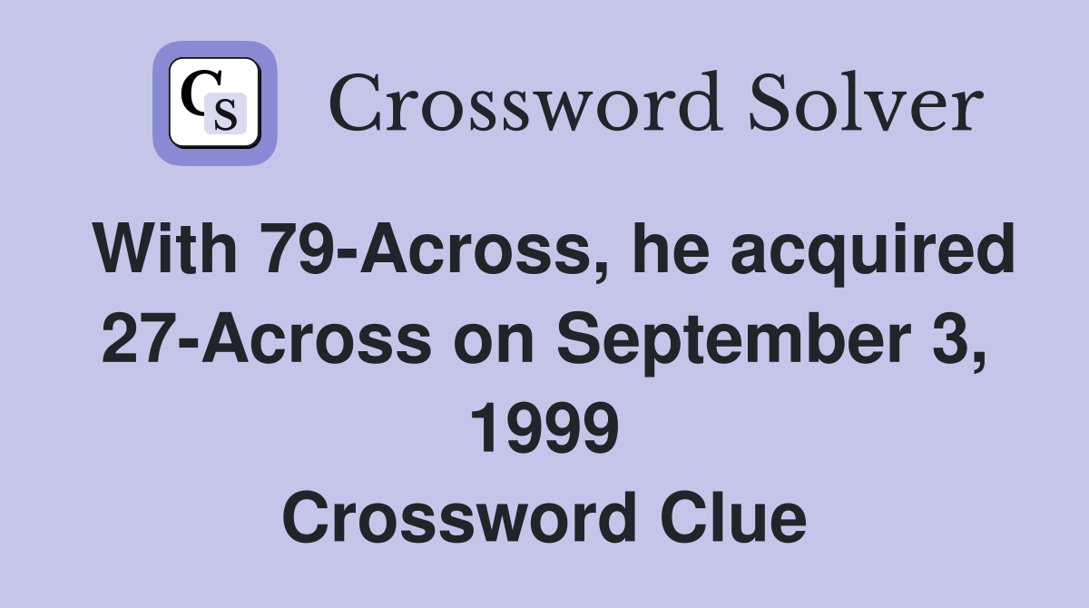 With 79-Across, he acquired 27-Across on September 3, 1999 Crossword Clue