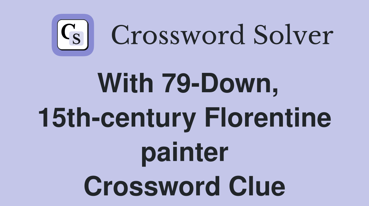 With 79-Down, 15th-century Florentine painter Crossword Clue