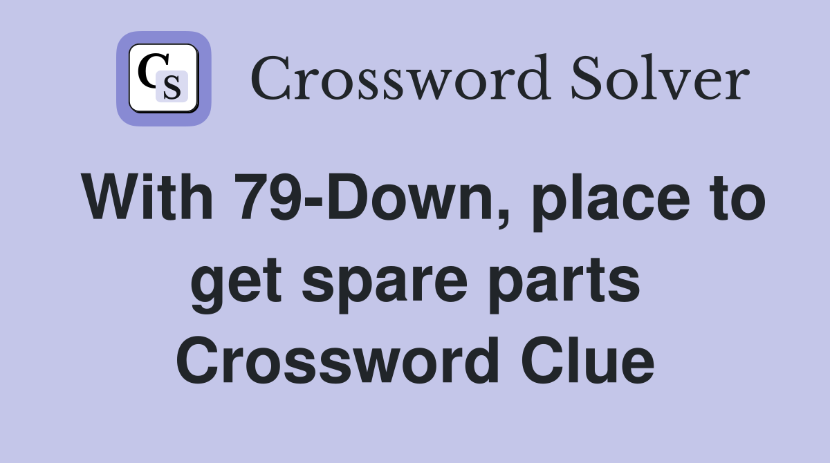 With 79-Down, place to get spare parts Crossword Clue