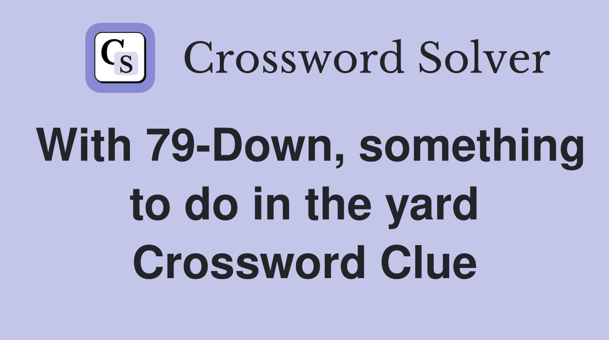With 79-Down, something to do in the yard Crossword Clue