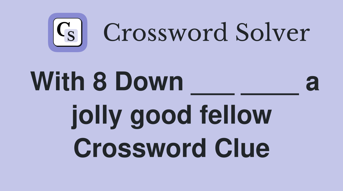 With 8 Down ___ ____ a jolly good fellow Crossword Clue