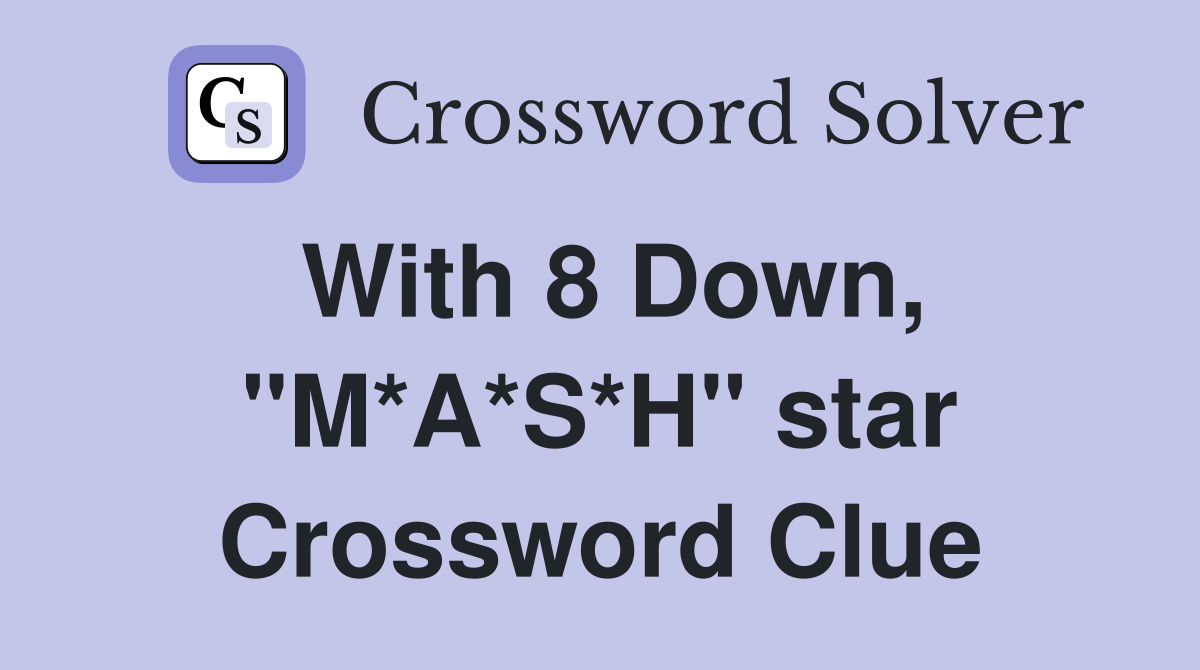 With 8 Down, "M*A*S*H" star Crossword Clue