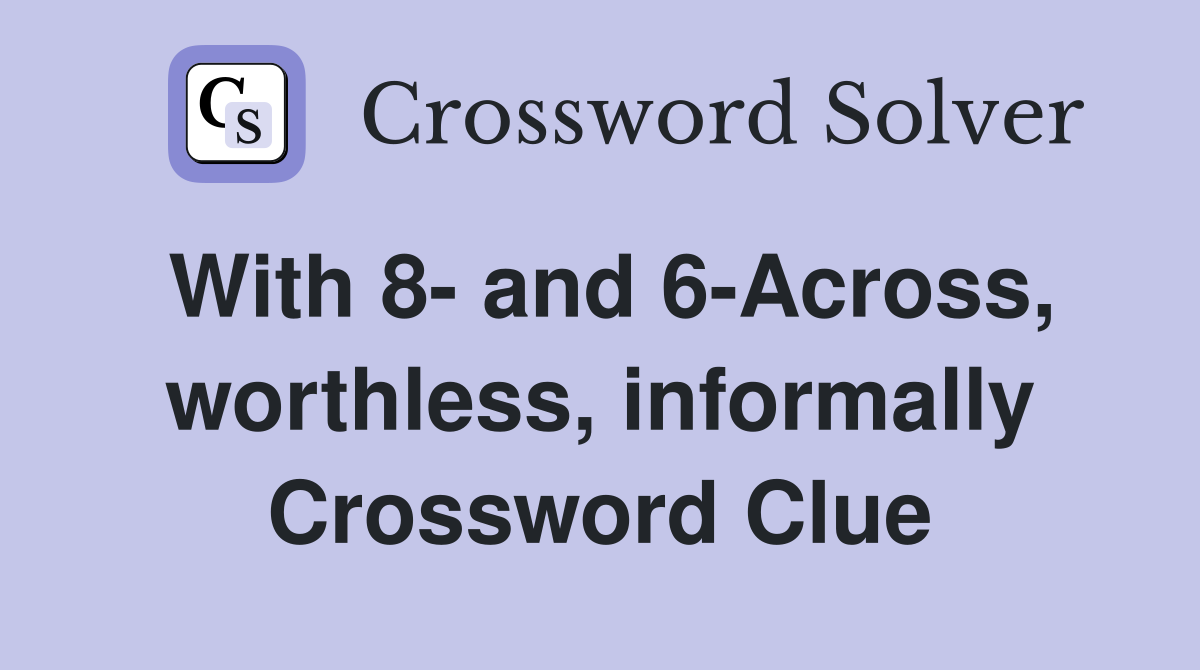 With 8- and 6-Across, worthless, informally Crossword Clue