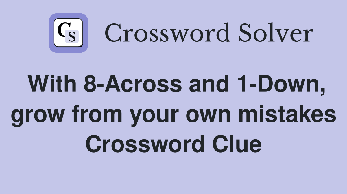 With 8-Across and 1-Down, grow from your own mistakes Crossword Clue