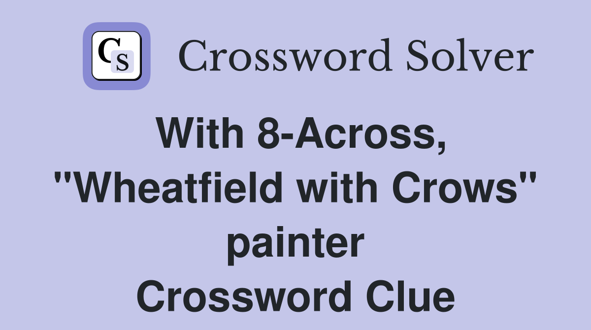 With 8-Across, "Wheatfield with Crows" painter Crossword Clue