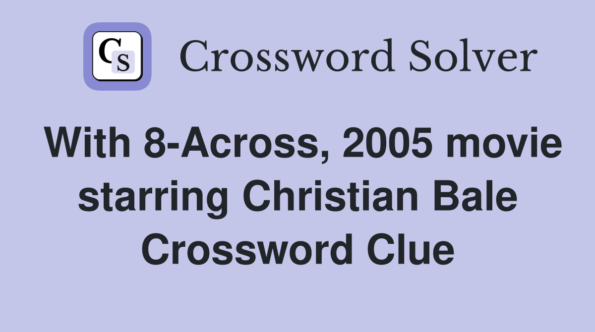 With 8-Across, 2005 movie starring Christian Bale Crossword Clue