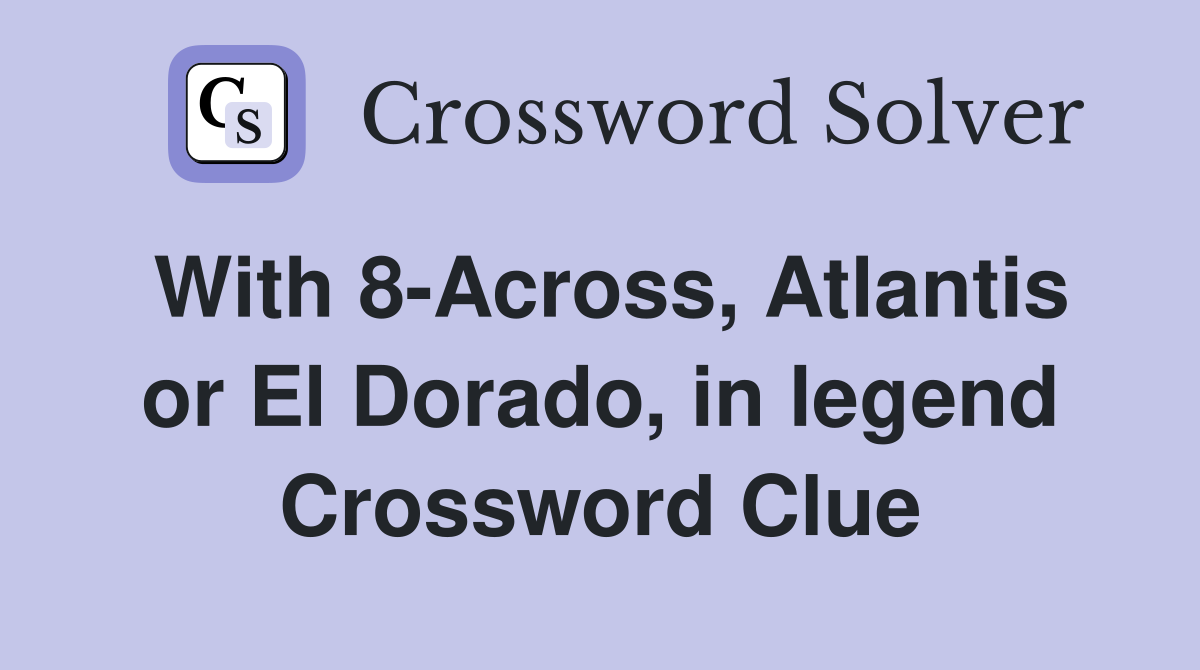 With 8-Across, Atlantis or El Dorado, in legend Crossword Clue