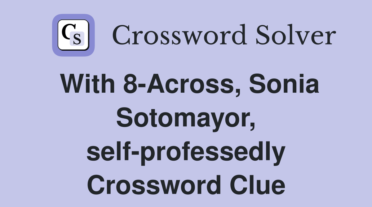 With 8-Across, Sonia Sotomayor, self-professedly Crossword Clue