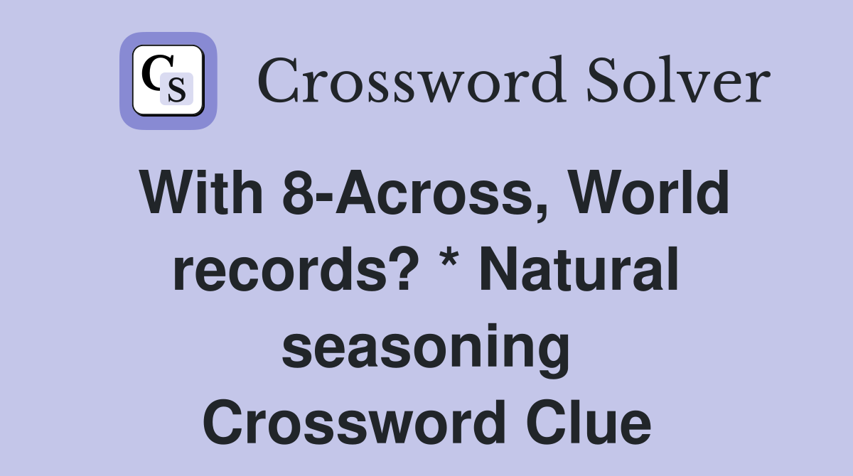 With 8-Across, World records? * Natural seasoning Crossword Clue