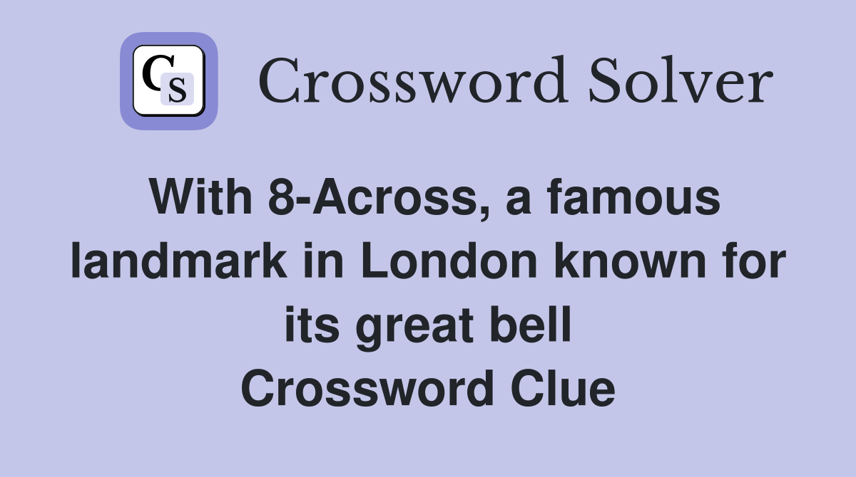 With 8-Across, a famous landmark in London known for its great bell Crossword Clue
