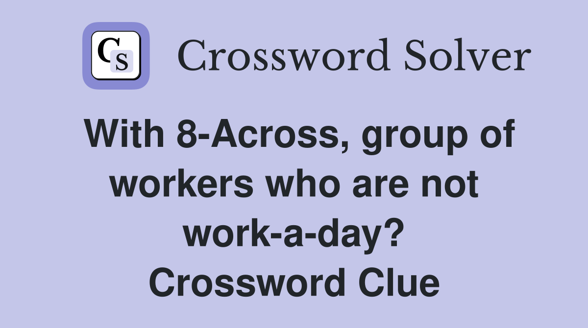 With 8-Across, group of workers who are not work-a-day? Crossword Clue