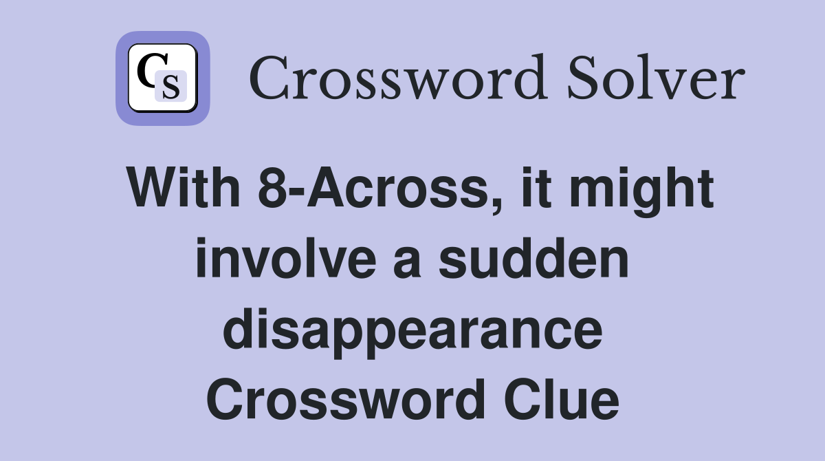 With 8-Across, it might involve a sudden disappearance Crossword Clue