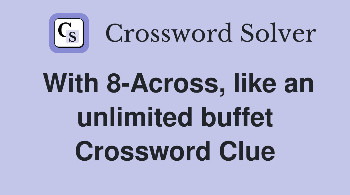 With 8-Across, like an unlimited buffet Crossword Clue