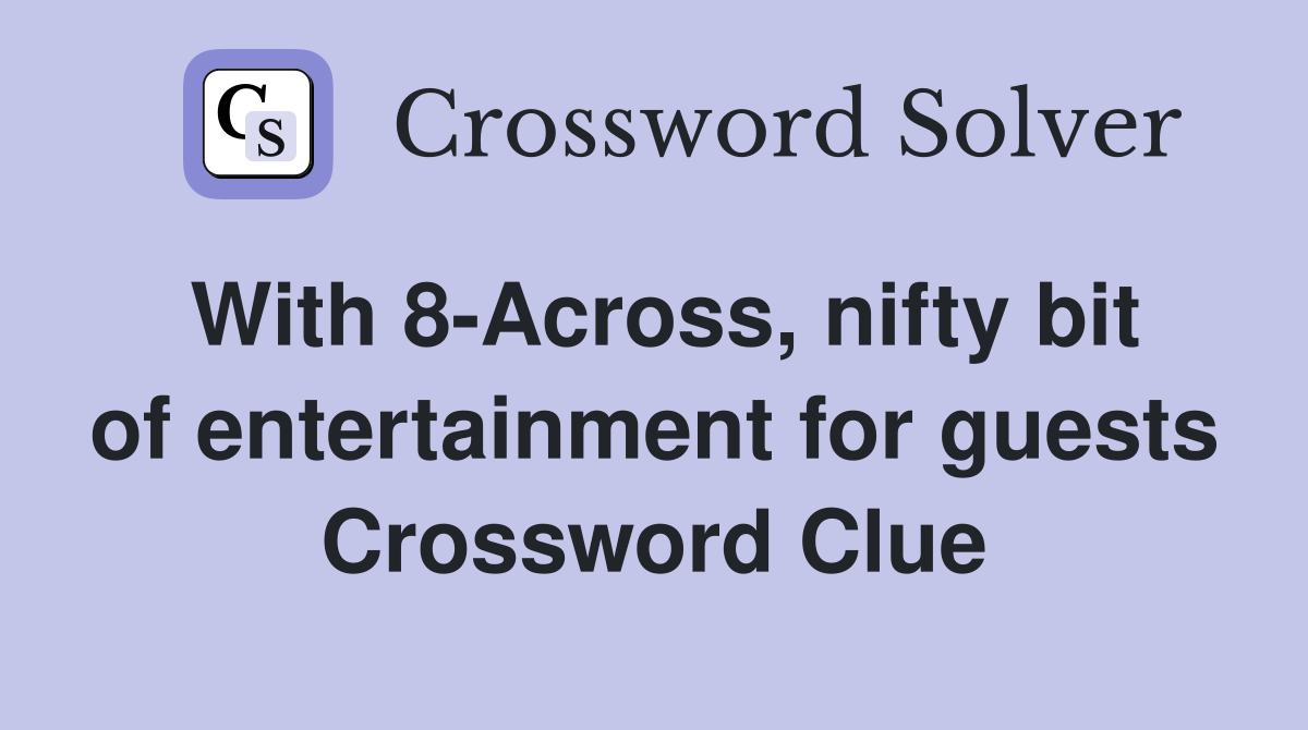 With 8 Across nifty bit of entertainment for guests Crossword Clue